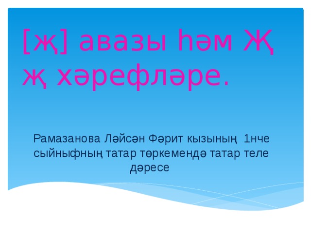 [җ] авазы һәм Җ җ хәрефләре. Рамазанова Ләйсән Фәрит кызының 1нче сыйныфның татар төркемендә татар теле дәресе 