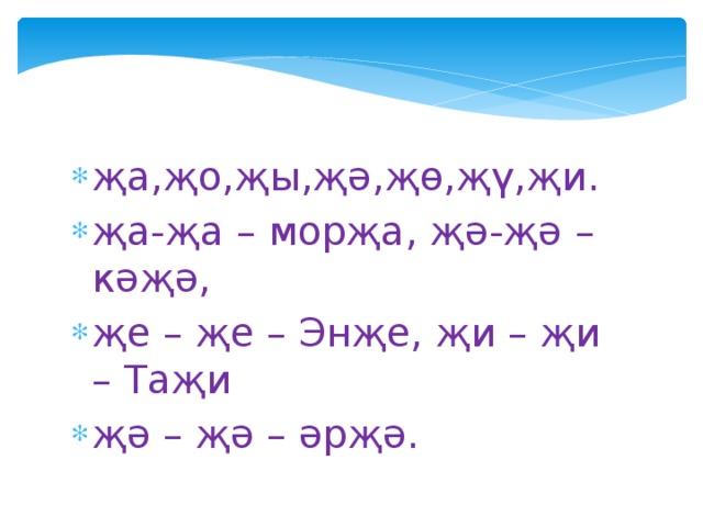 җа,җо,җы,җә,җө,җү,җи. җа-җа – морҗа, җә-җә – кәҗә, җе – җе – Энҗе, җи – җи – Таҗи җә – җә – әрҗә. 