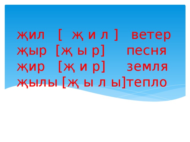 җил [ җ и л ] ветер  җыр [җ ы р] песня  җир [җ и р] земля  җылы [җ ы л ы]тепло   