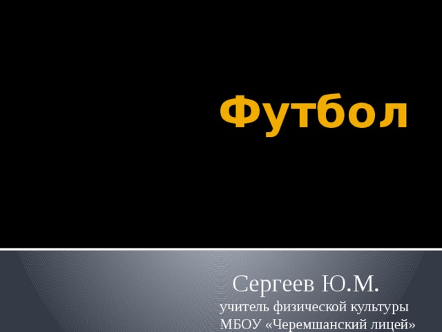  Футбол  Сергеев Ю.М. учитель физической культуры МБОУ «Черемшанский лицей» 