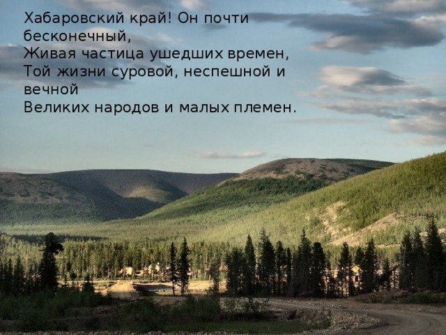 Хабаровский край! Он почти бесконечный, Живая частица ушедших времен, Той жизни суровой, неспешной и вечной Великих народов и малых племен.