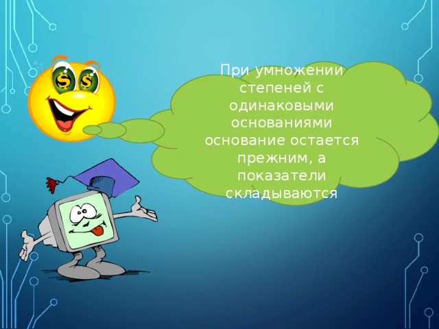 При умножении степеней с одинаковыми основаниями основание остается прежним, а показатели складываются 