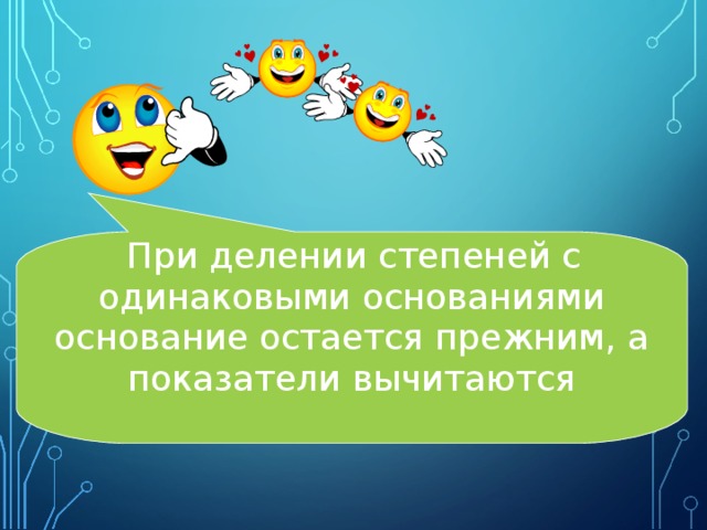  При делении степеней с одинаковыми основаниями основание остается прежним, а показатели вычитаются 