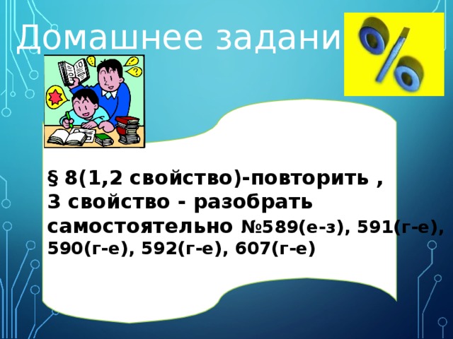 Домашнее задание: § 8(1,2 свойство)-повторить , 3 свойство - разобрать самостоятельно №589(е-з), 591(г-е), 590(г-е), 592(г-е), 607(г-е) 