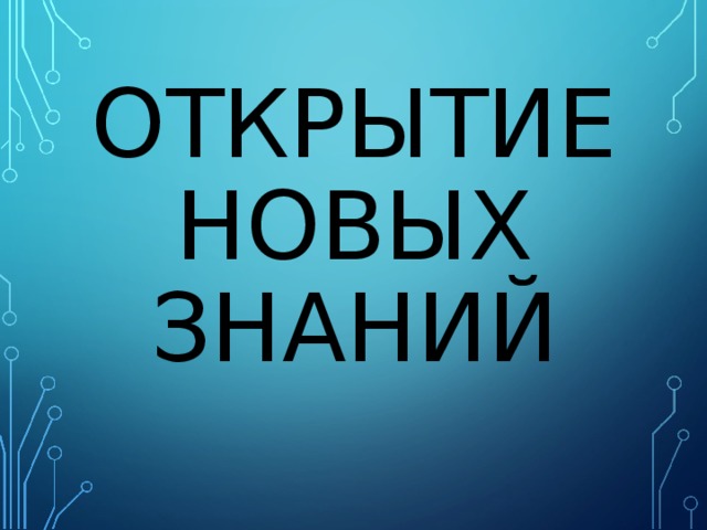 ОТКРЫТИЕ НОВЫХ ЗНАНИЙ 