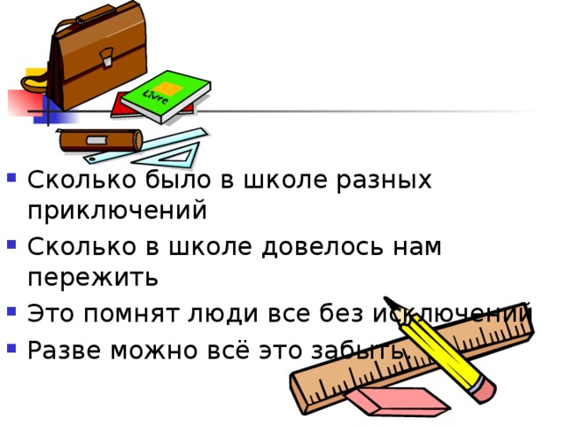 Сколько было в школе разных приключений Сколько в школе довелось нам пережить Это помнят люди все без исключений Разве можно всё это забыть. 