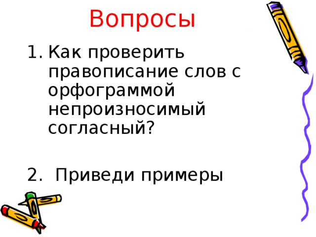 Вопросы Как проверить правописание слов с орфограммой непроизносимый согласный? 2. Приведи примеры 