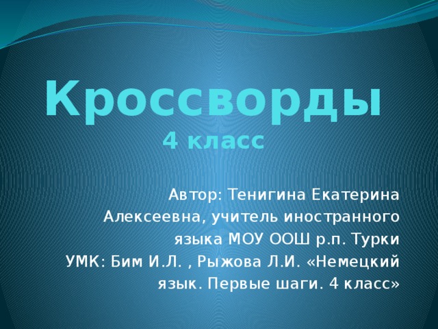 Кроссворды  4 класс Автор: Тенигина Екатерина Алексеевна, учитель иностранного языка МОУ ООШ р.п. Турки УМК: Бим И.Л. , Рыжова Л.И. «Немецкий язык. Первые шаги. 4 класс» 