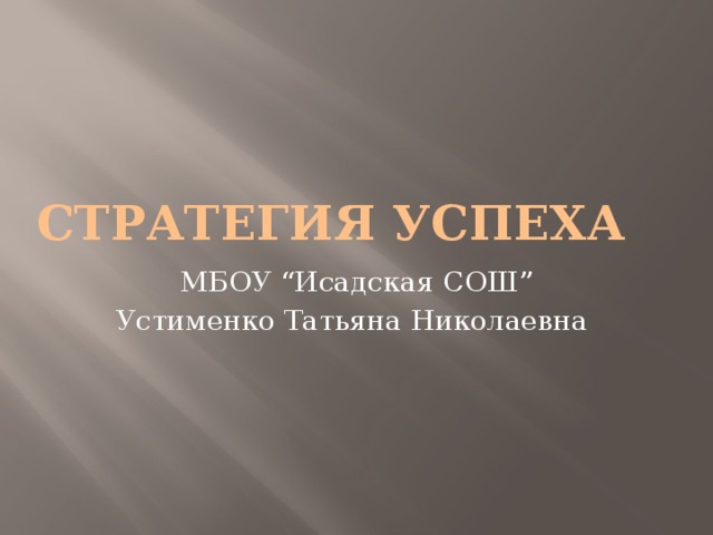Стратегия успеха МБОУ “Исадская СОШ” Устименко Татьяна Николаевна 