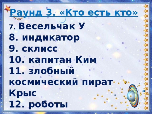 Раунд 3. «Кто есть кто»   7. Весельчак У 8. индикатор 9. склисс 10. капитан Ким 11. злобный космический пират Крыс 12. роботы 