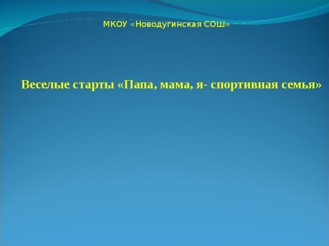 МКОУ «Новодугинская СОШ» Веселые старты «Папа, мама, я- спортивная семья» 