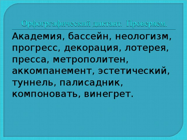 Академия, бассейн, неологизм, прогресс, декорация, лотерея, пресса, метрополитен, аккомпанемент, эстетический, туннель, палисадник, компоновать, винегрет. 