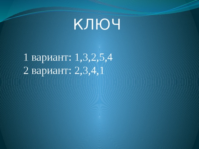     КЛЮЧ 1 вариант: 1,3,2,5,4 2 вариант: 2,3,4,1 