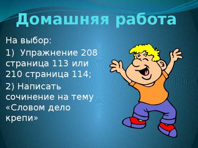 Домашняя работа На выбор: 1) Упражнение 208 страница 113 или 210 страница 114; 2) Написать сочинение на тему «Словом дело крепи» 