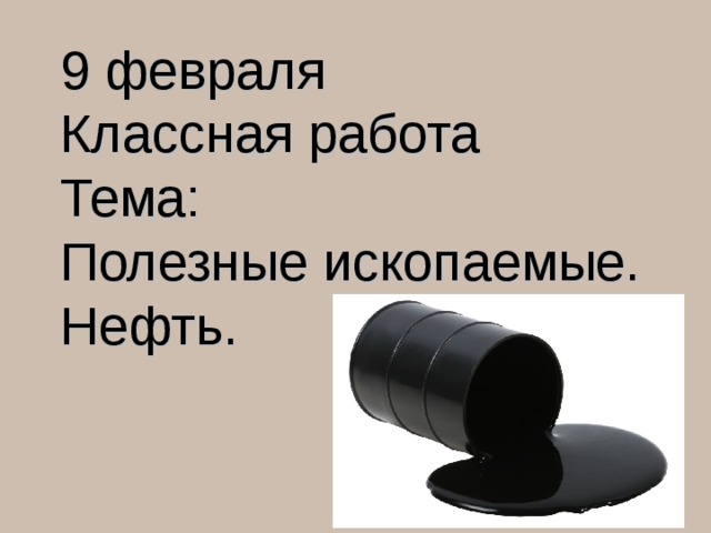 9 февраля Классная работа Тема: Полезные ископаемые. Нефть. 