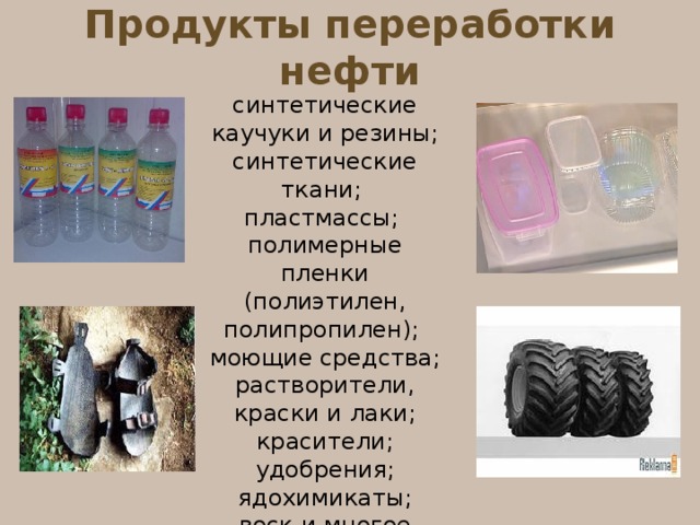 Продукты переработки нефти синтетические каучуки и резины; синтетические ткани; пластмассы; полимерные пленки (полиэтилен, полипропилен); моющие средства; растворители, краски и лаки; красители; удобрения; ядохимикаты; воск и многое другое  