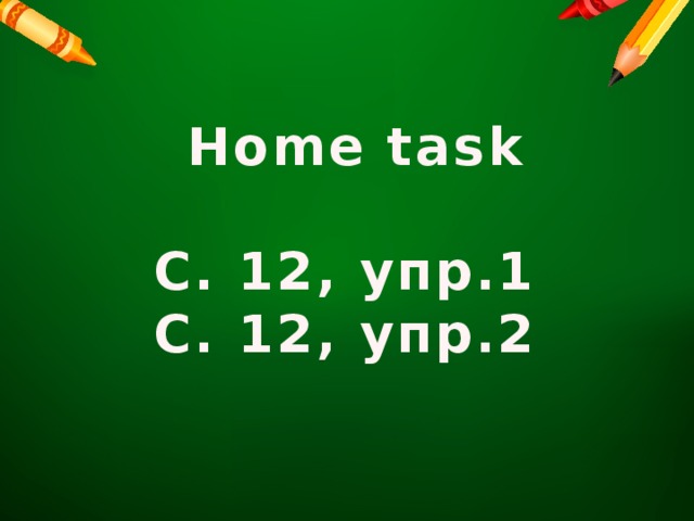 Home task  С. 12, упр.1 С. 12, упр.2
