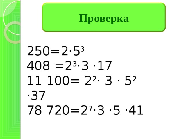 Проверка 250=2 ·5 3 408 =2 3 ·3 ·17 11 100= 2 2 · 3 · 5 2 ·37 78 720= 2 7 · 3 · 5 · 41 