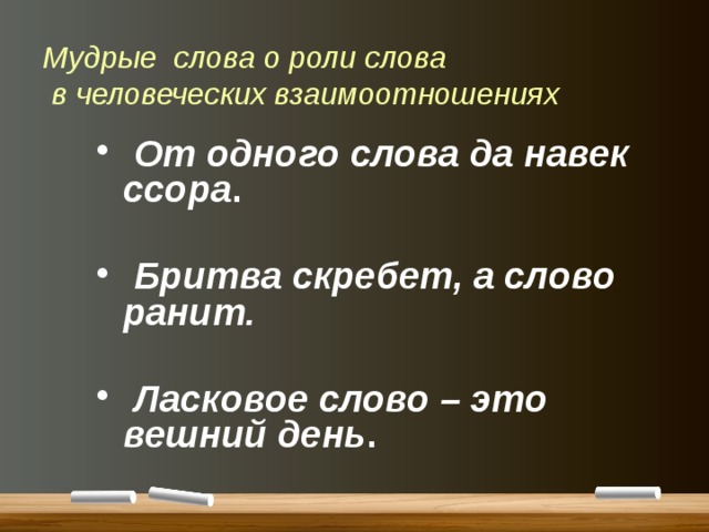 Мудрые слова о роли слова  в человеческих взаимоотношениях  От одного слова да навек ссора .   Бритва скребет, а слово ранит.   Ласковое слово – это вешний день . 