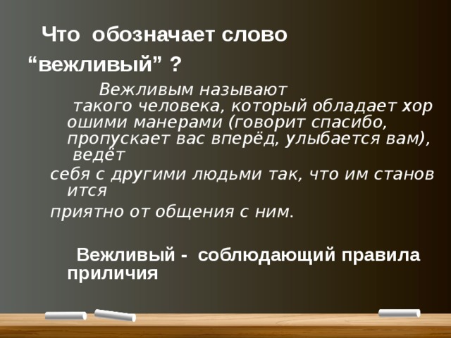  Что обозначает слово “вежливый” ?   Вежливым называют  такого человека, который обладает хорошими манерами (говорит спасибо, пропускает вас вперёд, улыбается вам), ведёт   себя с другими людьми так, что им становится  приятно от общения с ним.    Вежливый - соблюдающий правила приличия 