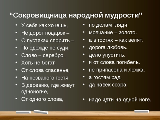 “ Сокровищница народной мудрости” по делам гляди. молчание – золото. а в гостях – как велят. дорога любовь. дело упустить. и от слова погибель. не припасена и ложка. а гостям рад. да навек ссора. надо идти на одной ноге. У себя как хочешь, Не дорог подарок – О пустяках спорить – По одежде не суди, Слово – серебро, Хоть не богат, От слова спасенье, На незваного гостя В деревню, где живут одноногие, От одного слова, 