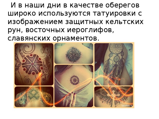  И в наши дни в качестве оберегов широко используются татуировки с изображением защитных кельтских рун, восточных иероглифов, славянских орнаментов. 