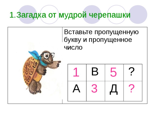 1.Загадка от мудрой черепашки Вставьте пропущенную букву и пропущенное число  1  В  А  5  3  ?  Д  ? 
