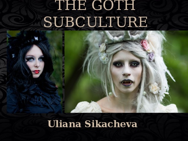 THE GOTH SUBCULTURE  Uliana Sikacheva  