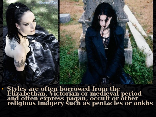 Styles are often borrowed from the Elizabethan, Victorian or medieval period and often express pagan, occult or other religious imagery such as pentacles or ankhs . 