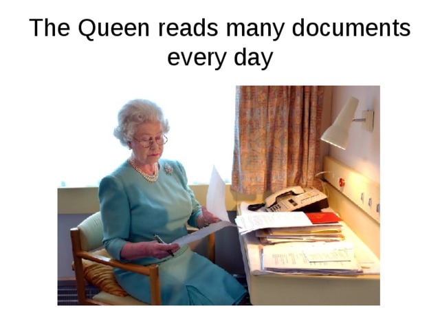 The Queen reads many documents every day 