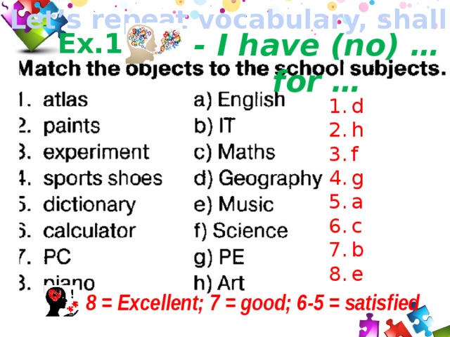 Let’s repeat vocabulary, shall we? Ex.1 - I have (no) … for … d h f g a c b e Легко организовать самопроверку. 8 = Excellent; 7 = good; 6-5 = satisfied 19 