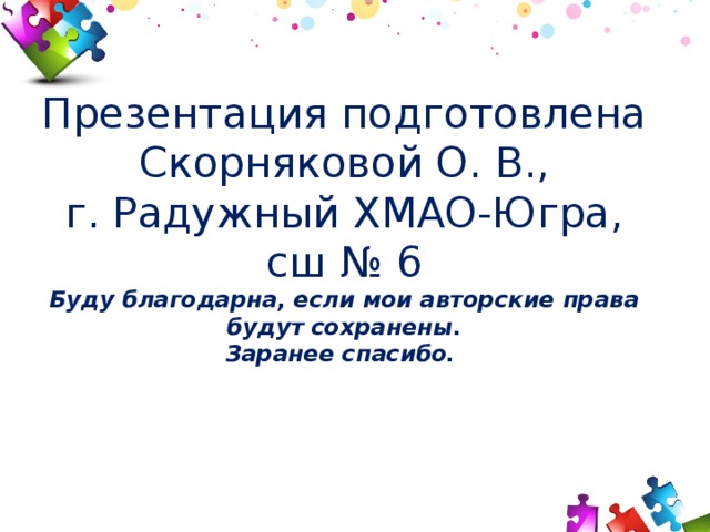 Презентация подготовлена  Скорняковой О. В.,  г. Радужный ХМАО-Югра, сш № 6  Буду благодарна, если мои авторские права будут сохранены.  Заранее спасибо. 