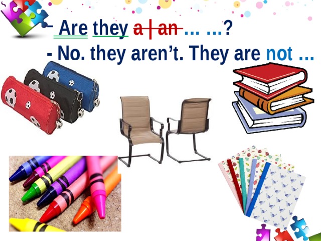  Are  they  a | an … … ? - No, they aren’t. They are not … 