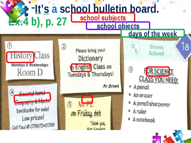 It ’ s  a school bulletin board. Ex.4 b), p. 27 school subjects school objects days of the week 