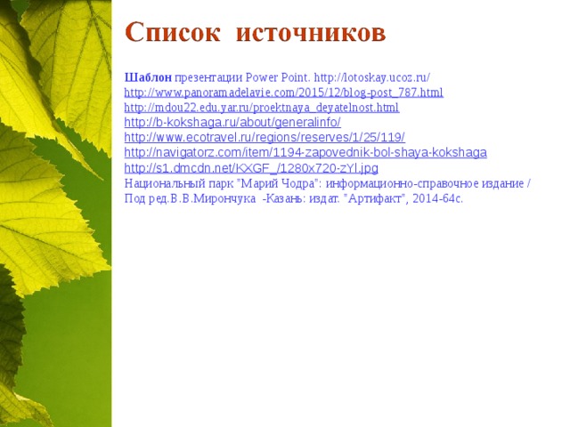 Шаблон презентации Power  Point. http://lotoskay.ucoz.ru/ http://www.panoramadelavie.com/2015/12/blog-post_787.html http://mdou22.edu.yar.ru/proektnaya_deyatelnost.html http://b-kokshaga.ru/about/generalinfo/ http://www.ecotravel.ru/regions/reserves/1/25/119/ http://navigatorz.com/item/1194-zapovednik-bol-shaya-kokshaga http://s1.dmcdn.net/KXGF_/1280x720-zYl.jpg Национальный парк 