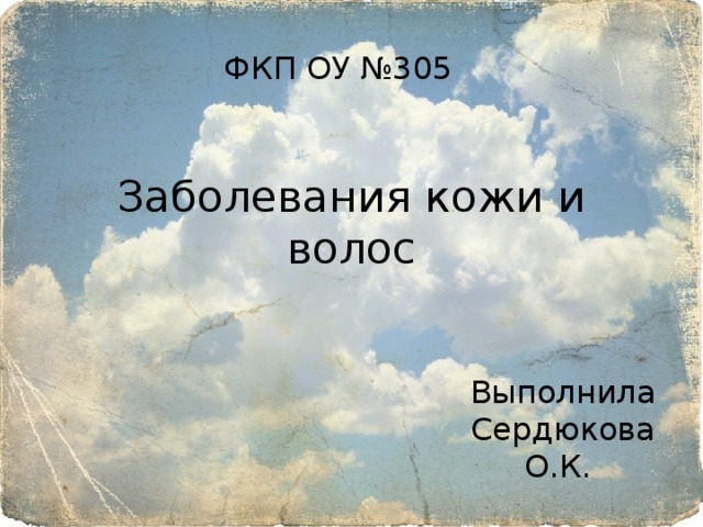 ФКП ОУ №305 Заболевания кожи и волос Выполнила Сердюкова О.К. 