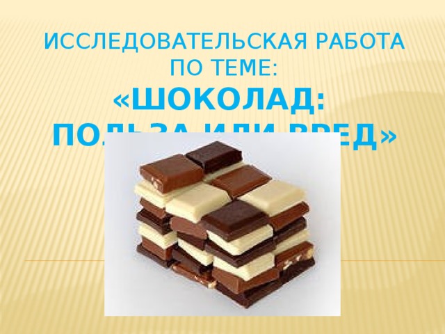 Исследовательская работа по теме:  «Шоколад:  польза или вред»
