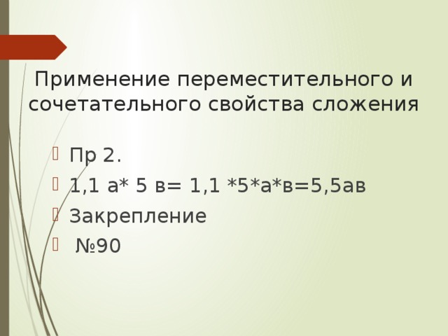   Применение переместительного и сочетательного свойства сложения Пр 2. 1,1 а* 5 в= 1,1 *5*а*в=5,5ав Закрепление № 90 