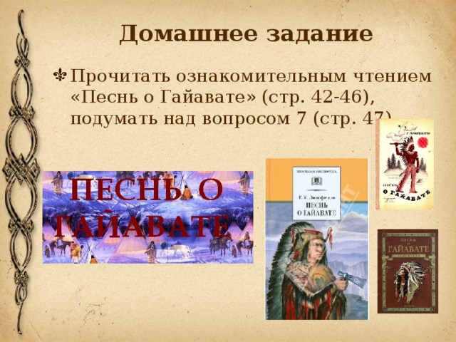 Домашнее задание Прочитать ознакомительным чтением «Песнь о Гайавате» (стр. 42-46), подумать над вопросом 7 (стр. 47) 