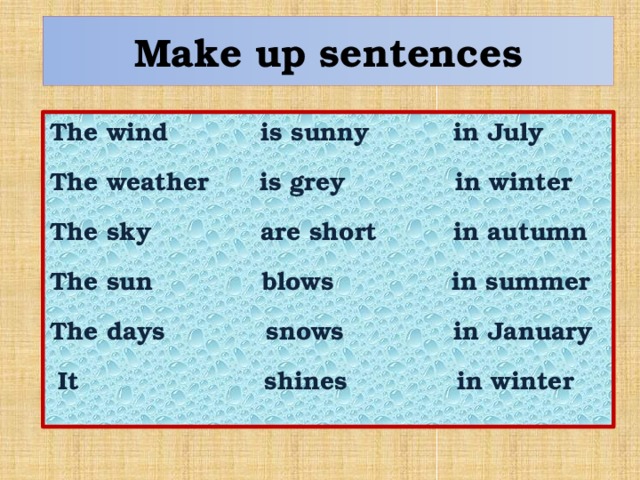 Make up sentences The wind is sunny in July The weather is grey in winter The sky are short in autumn The sun blows in summer The days snows in January  It shines in winter 