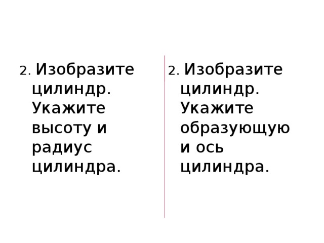 2. Изобразите цилиндр. Укажите высоту и радиус цилиндра. 2. Изобразите цилиндр. Укажите образующую и ось цилиндра. 