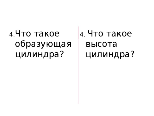 4. Что такое образующая цилиндра? 4. Что такое высота цилиндра? 