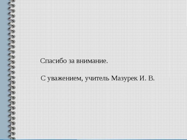  Спасибо за внимание.  С уважением, учитель Мазурек И. В.  