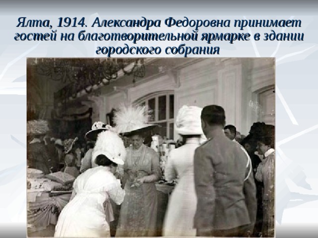 Ялта, 1914. Александра Федоровна принимает гостей на благотворительной ярмарке в здании городского собрания  