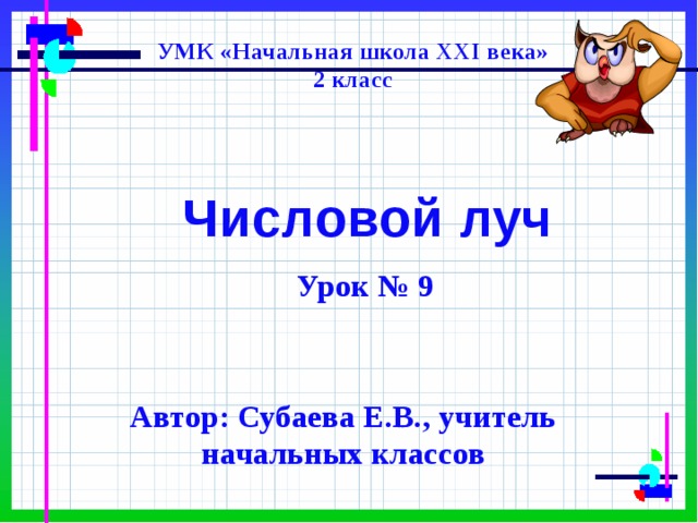 УМК «Начальная школа XXI века» 2 класс  Числовой луч   Урок № 9 Автор: Субаева Е.В., учитель начальных классов 