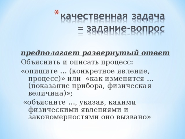 предполагает развернутый ответ Объяснить и описать процесс: «опишите … (конкретное явление, процесс)» или  «как изменится … (показание прибора, физическая величина)»;  «объясните …, указав, какими физическими явлениями и закономерностями оно вызвано» 