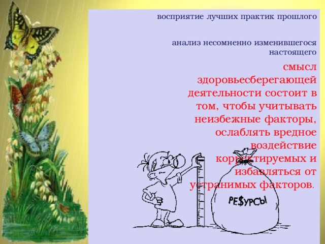 восприятие лучших практик прошлого анализ несомненно изменившегося настоящего смысл здоровьесберегающей деятельности состоит в том, чтобы учитывать неизбежные факторы, ослаблять вредное воздействие корректируемых и избавляться от устранимых факторов . анализ несомненно изменившегося настоящего смысл здоровьесберегающей деятельности состоит в том, чтобы учитывать неизбежные факторы, ослаблять вредное воздействие корректируемых и избавляться от устранимых факторов .  анализ несомненно изменившегося настоящего смысл здоровьесберегающей деятельности состоит в том, чтобы учитывать неизбежные факторы, ослаблять вредное воздействие корректируемых и избавляться от устранимых факторов .   
