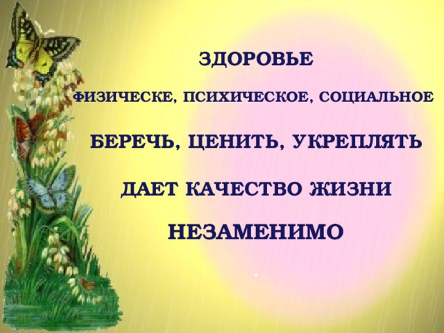  ЗДОРОВЬЕ  ФИЗИЧЕСКЕ, ПСИХИЧЕСКОЕ, СОЦИАЛЬНОЕ  БЕРЕЧЬ, ЦЕНИТЬ, УКРЕПЛЯТЬ  ДАЕТ КАЧЕСТВО ЖИЗНИ  НЕЗАМЕНИМО  . ЗДОРОВЬЕ ФИЗИЧЕСКЕ, ПСИХИЧЕСКОЕ, СОЦИАЛЬНОЕ БЕРЕЧЬ, ЦЕНИТЬ, УКРЕПЛЯТЬ ДАЕТ КАЧЕСТВО ЖИЗНИ НЕЗАМЕНИМО 