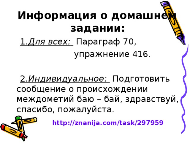  Информация о домашнем задании:  1. Для всех:  Параграф 70,  упражнение 416.  2. Индивидуальное:  Подготовить сообщение о происхождении междометий баю – бай, здравствуй, спасибо, пожалуйста. http://znanija.com/task/297959 