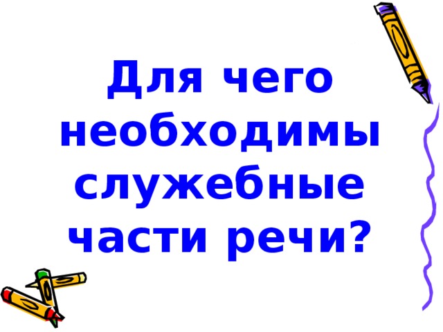 Для чего необходимы служебные части речи? 